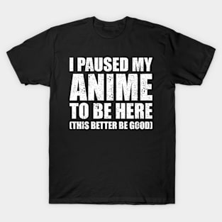 I Paused My Anime To Be Here T-Shirt